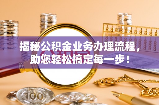 宿迁揭秘公积金业务办理流程，助您轻松搞定每一步！