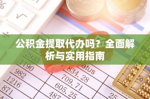 宿迁公积金提取代办吗？全面解析与实用指南