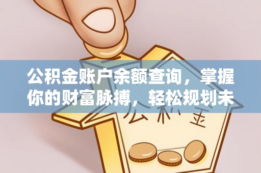 宿迁公积金账户余额查询，掌握你的财富脉搏，轻松规划未来