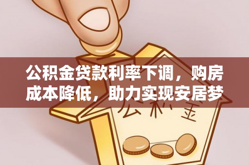 宿迁公积金贷款利率下调，购房成本降低，助力实现安居梦