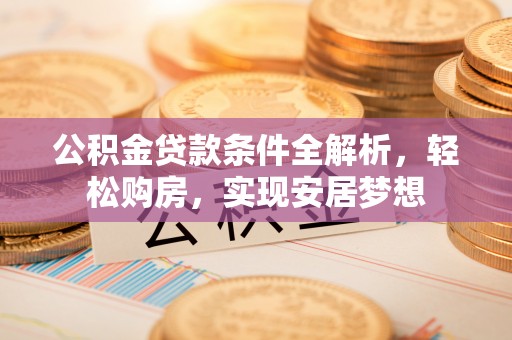 宿迁公积金贷款条件全解析，轻松购房，实现安居梦想