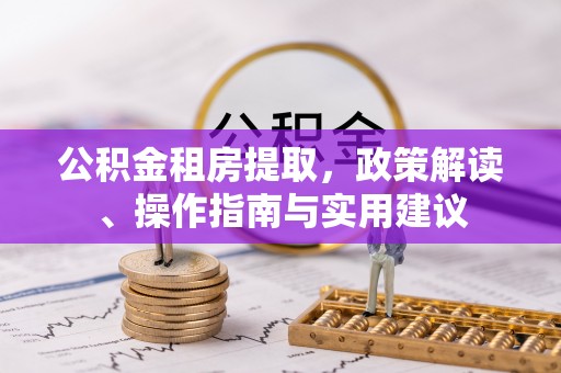 宿迁公积金租房提取，政策解读、操作指南与实用建议