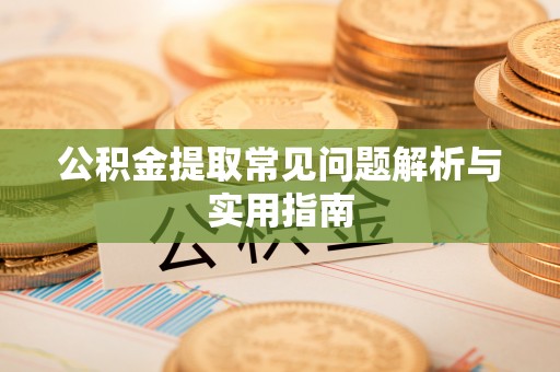 宿迁公积金提取常见问题解析与实用指南