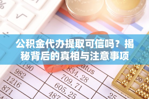 宿迁公积金代办提取可信吗？揭秘背后的真相与注意事项