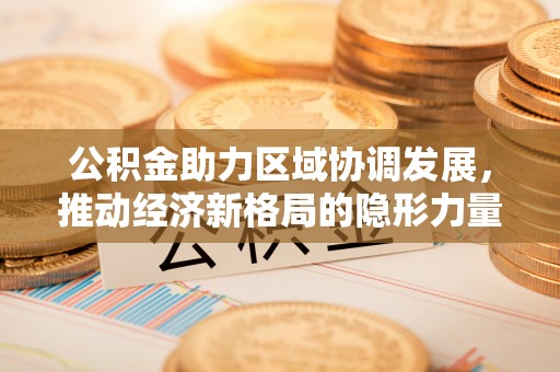 宿迁公积金助力区域协调发展，推动经济新格局的隐形力量
