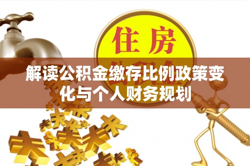 宿迁解读公积金缴存比例政策变化与个人财务规划