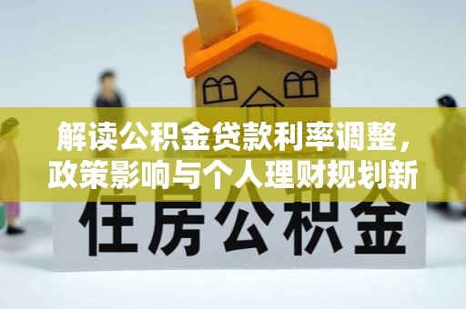 宿迁解读公积金贷款利率调整，政策影响与个人理财规划新思路