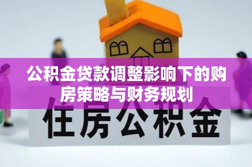 宿迁公积金贷款调整影响下的购房策略与财务规划