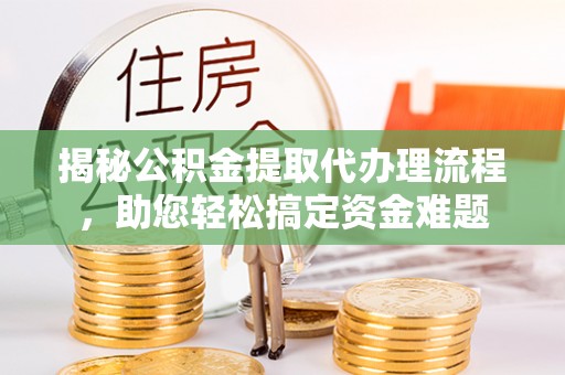 宿迁揭秘公积金提取代办理流程，助您轻松搞定资金难题