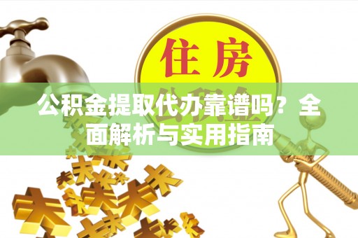 宿迁公积金提取代办靠谱吗？全面解析与实用指南