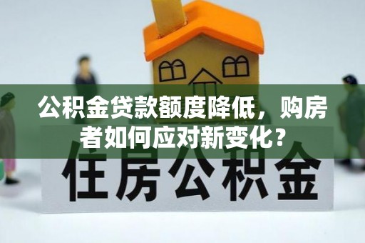 宿迁公积金贷款额度降低，购房者如何应对新变化？