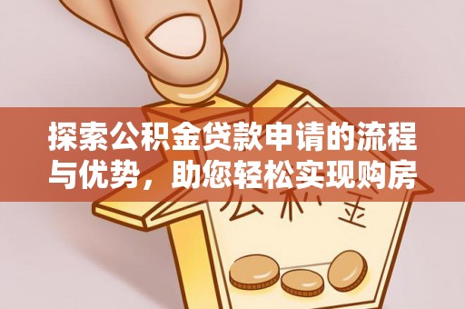 宿迁探索公积金贷款申请的流程与优势，助您轻松实现购房梦想