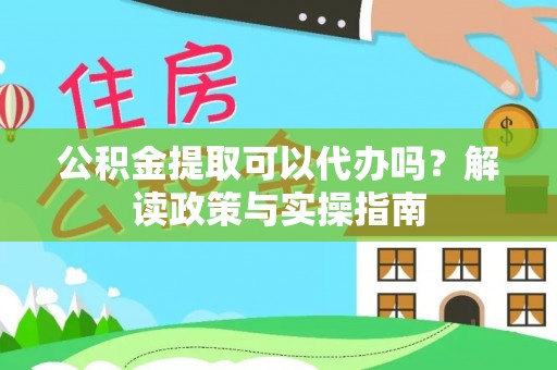 宿迁公积金提取可以代办吗？解读政策与实操指南