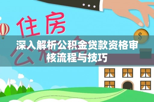 宿迁深入解析公积金贷款资格审核流程与技巧