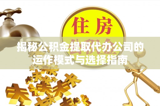 宿迁揭秘公积金提取代办公司的运作模式与选择指南