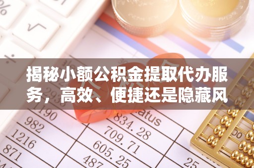 宿迁揭秘小额公积金提取代办服务，高效、便捷还是隐藏风险？