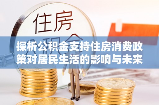 宿迁探析公积金支持住房消费政策对居民生活的影响与未来展望