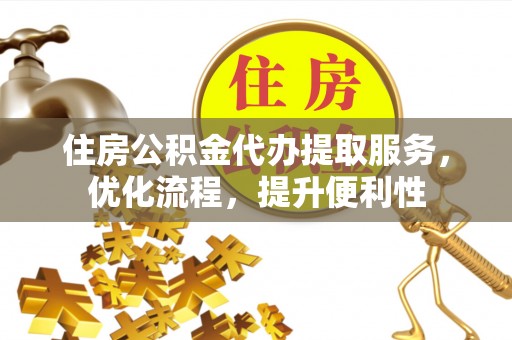 宿迁住房公积金代办提取服务，优化流程，提升便利性