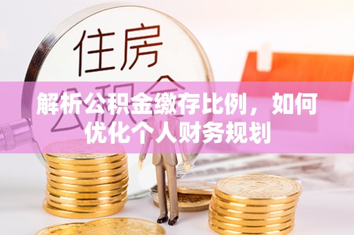 宿迁解析公积金缴存比例，如何优化个人财务规划