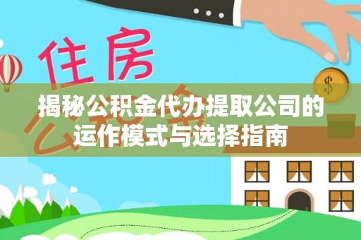 宿迁揭秘公积金代办提取公司的运作模式与选择指南