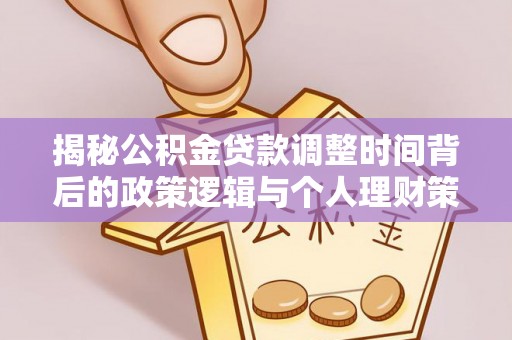 宿迁揭秘公积金贷款调整时间背后的政策逻辑与个人理财策略