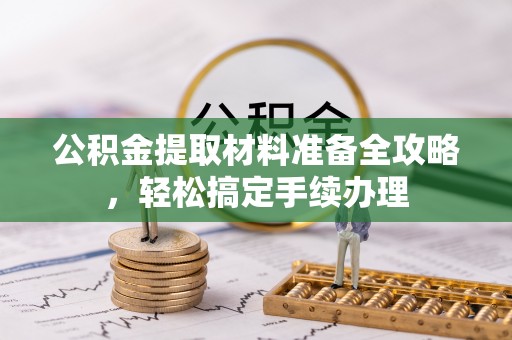 宿迁公积金提取材料准备全攻略，轻松搞定手续办理