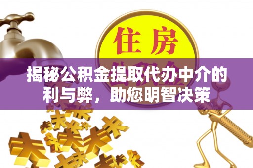 宿迁揭秘公积金提取代办中介的利与弊，助您明智决策