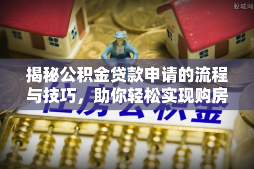 宿迁揭秘公积金贷款申请的流程与技巧，助你轻松实现购房梦