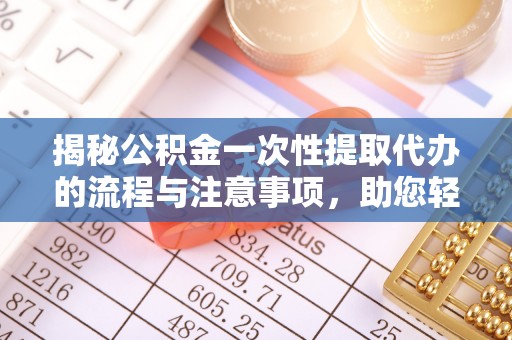 宿迁揭秘公积金一次性提取代办的流程与注意事项，助您轻松搞定财务规划