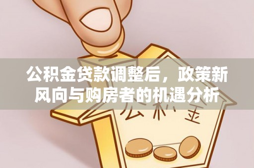 宿迁公积金贷款调整后，政策新风向与购房者的机遇分析