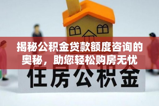 宿迁揭秘公积金贷款额度咨询的奥秘，助您轻松购房无忧