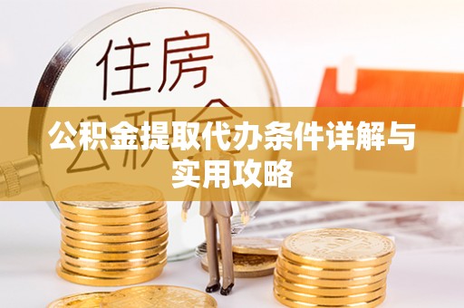 宿迁公积金提取代办条件详解与实用攻略
