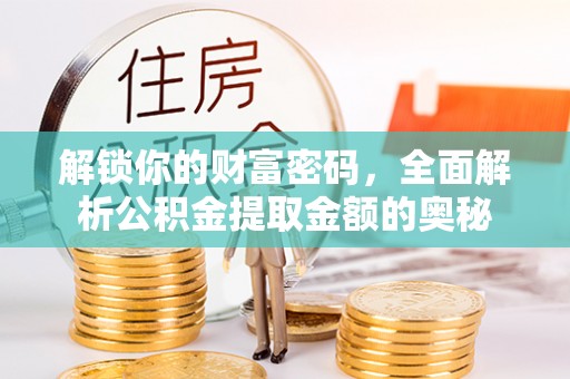 宿迁解锁你的财富密码，全面解析公积金提取金额的奥秘