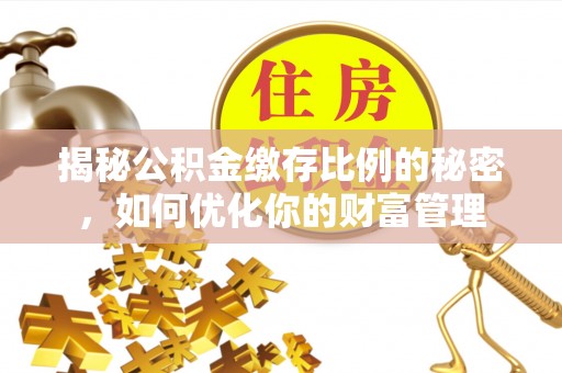 宿迁揭秘公积金缴存比例的秘密，如何优化你的财富管理