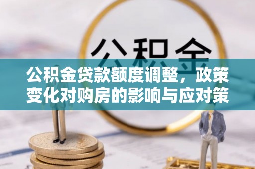 宿迁公积金贷款额度调整，政策变化对购房的影响与应对策略