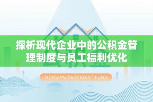 宿迁探析现代企业中的公积金管理制度与员工福利优化
