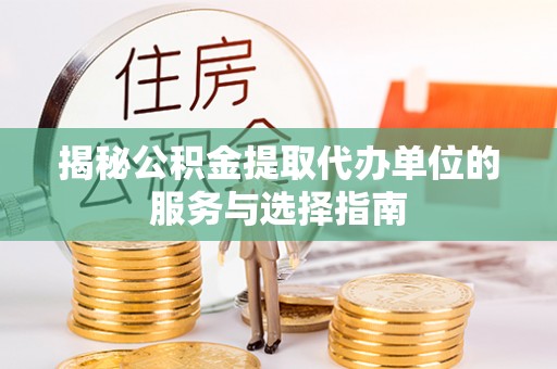 宿迁揭秘公积金提取代办单位的服务与选择指南