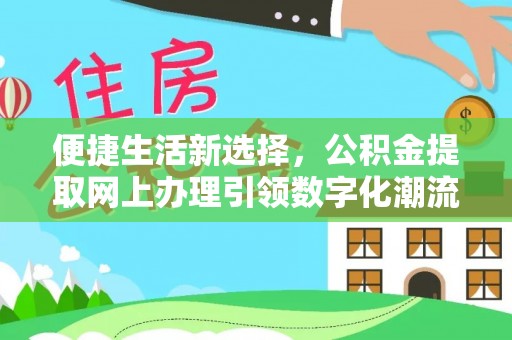 宿迁便捷生活新选择，公积金提取网上办理引领数字化潮流