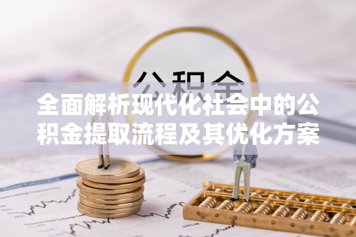 宿迁全面解析现代化社会中的公积金提取流程及其优化方案