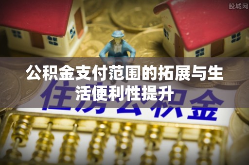 宿迁公积金支付范围的拓展与生活便利性提升