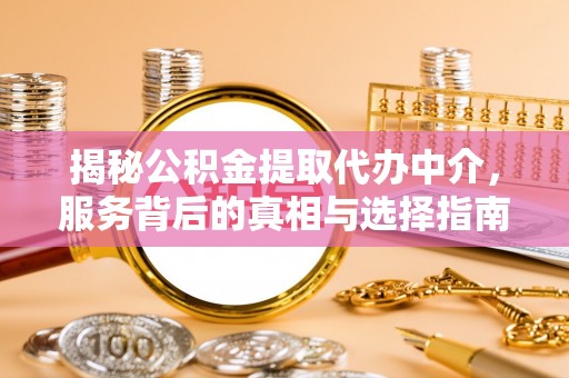 宿迁揭秘公积金提取代办中介，服务背后的真相与选择指南