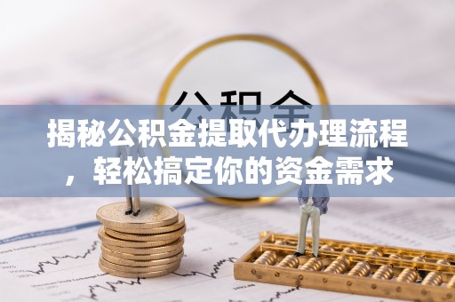 宿迁揭秘公积金提取代办理流程，轻松搞定你的资金需求