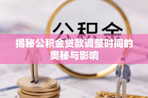 宿迁揭秘公积金贷款调整时间的奥秘与影响