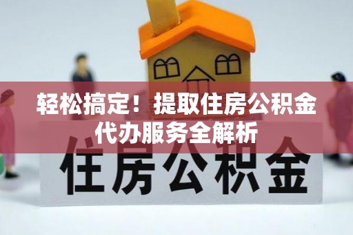 宿迁轻松搞定！提取住房公积金代办服务全解析