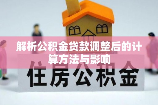 宿迁解析公积金贷款调整后的计算方法与影响