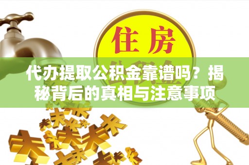 宿迁代办提取公积金靠谱吗？揭秘背后的真相与注意事项