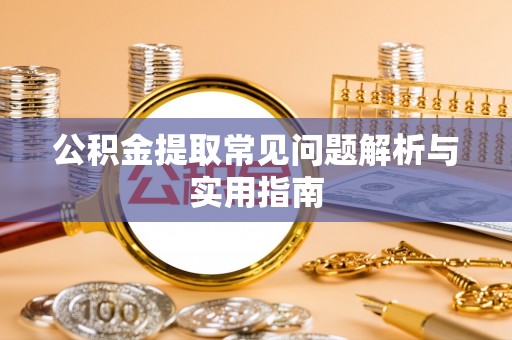 宿迁公积金提取常见问题解析与实用指南