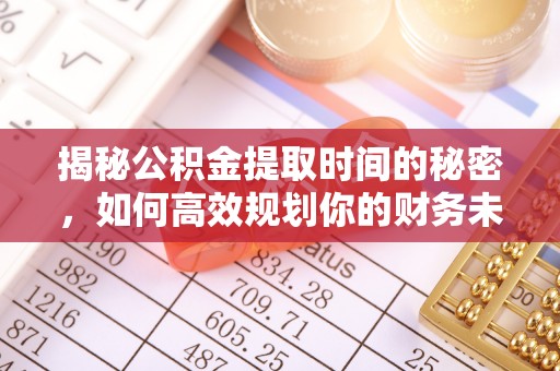 宿迁揭秘公积金提取时间的秘密，如何高效规划你的财务未来