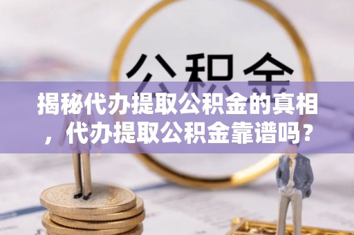 宿迁揭秘代办提取公积金的真相，代办提取公积金靠谱吗？