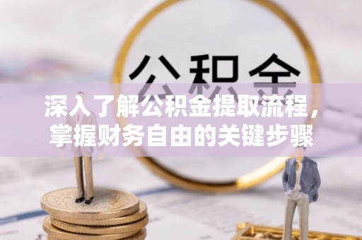 宿迁深入了解公积金提取流程，掌握财务自由的关键步骤